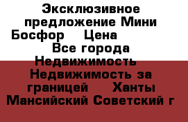 Эксклюзивное предложение Мини Босфор. › Цена ­ 67 000 - Все города Недвижимость » Недвижимость за границей   . Ханты-Мансийский,Советский г.